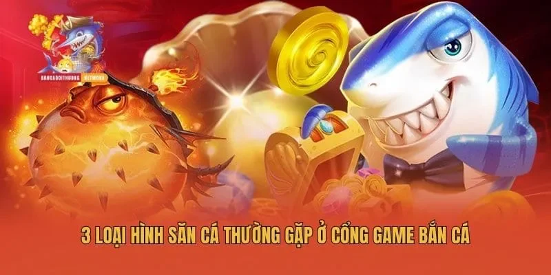3 loại hình săn cá thường gặp ở cổng game bắn cá