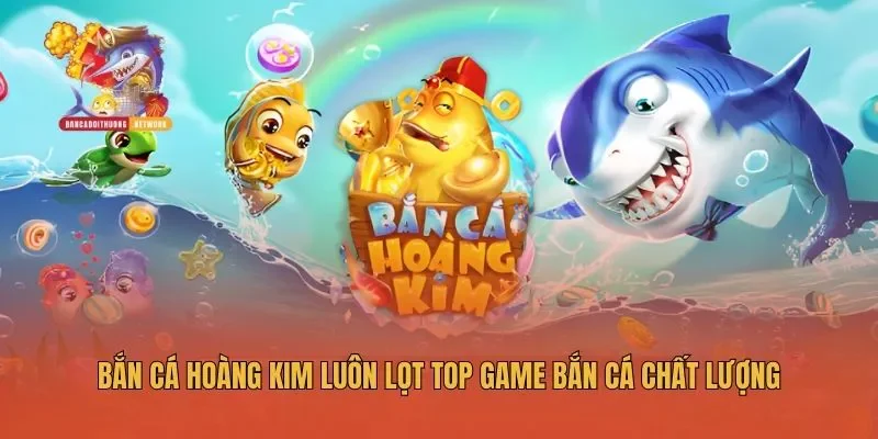 Bắn Cá Hoàng Kim luôn lọt top game bắn cá chất lượng