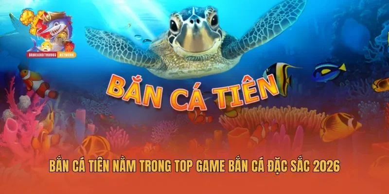 Bắn Cá Tiên nằm trong top game bắn cá đặc sắc 2026