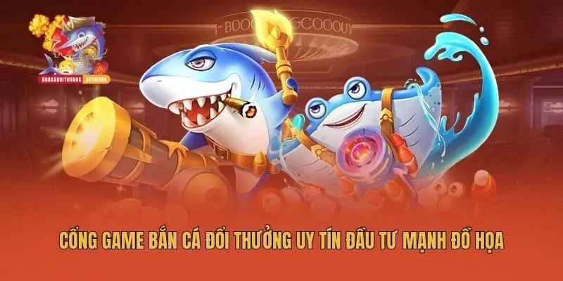 Cổng game bắn cá đổi thưởng uy tín đầu tư mạnh đồ họa