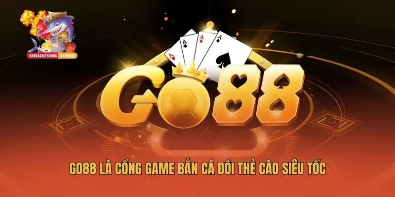 Go88 là cổng game bắn cá đổi thẻ cào siêu tốc