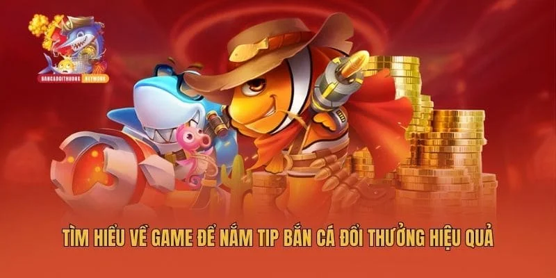 Tìm hiểu về game để nắm tip bắn cá đổi thưởng hiệu quả
