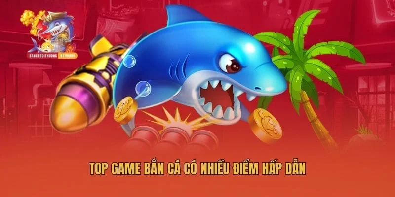 Top game bắn cá có nhiều điểm hấp dẫn
