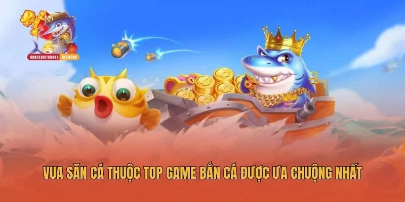 Vua Săn Cá thuộc top game bắn cá được ưa chuộng nhất